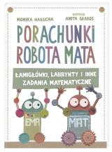 Porachunki robota Mata, czyli łamigłówki, labirynty i inne zadania matematyczne Porachunki robota Mata, czyli łamigłówki, labirynty i inne zadania matematyczne