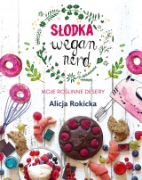 Słodka Wegan Nerd. Moje roślinne desery Słodka Wegan Nerd. Moje roślinne desery