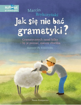 Jak się nie bać gramatyki? Gramatycznych zasad kilka – by je poznać, starczy chwilka Jak się nie bać gramatyki? Gramatycznych zasad kilka – by je poznać, starczy chwilka