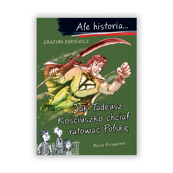 Ale historia… Jak Tadeusz Kościuszko chciał ratować Polskę